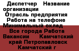 Диспетчер › Название организации ­ Dimond Style › Отрасль предприятия ­ Работа на телефоне › Минимальный оклад ­ 1 - Все города Работа » Вакансии   . Камчатский край,Петропавловск-Камчатский г.